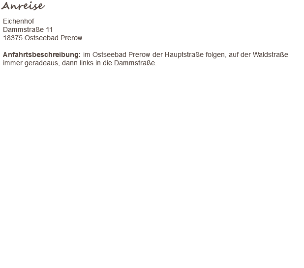 Anreise Eichenhof Dammstraße 11 18375 Ostseebad Prerow Anfahrtsbeschreibung: im Ostseebad Prerow der Hauptstraße folgen, auf der Waldstraße immer geradeaus, dann links in die Dammstraße. 